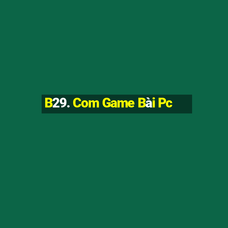 B29. Com Game Bài Pc