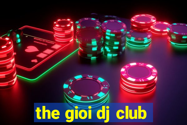 the gioi dj club