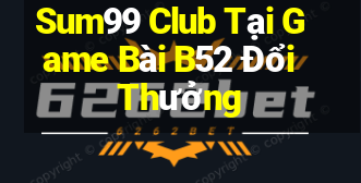 Sum99 Club Tại Game Bài B52 Đổi Thưởng