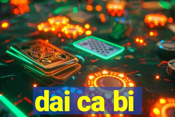 dai ca bi