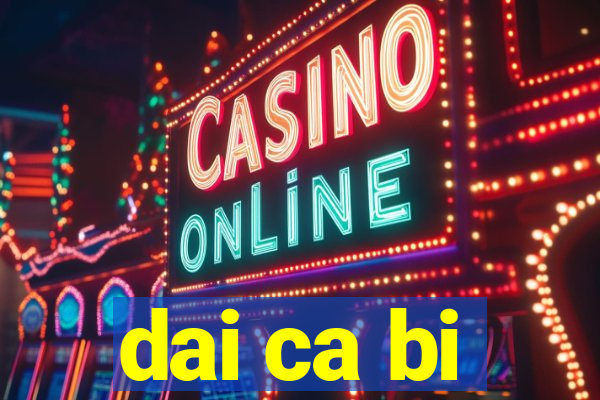 dai ca bi