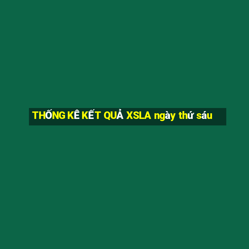 THỐNG KÊ KẾT QUẢ XSLA ngày thứ sáu