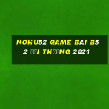 Nohu52 Game Bài B52 Đổi Thưởng 2021