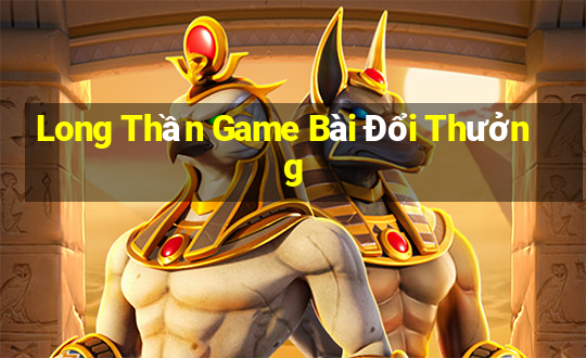 Long Thần Game Bài Đổi Thưởng