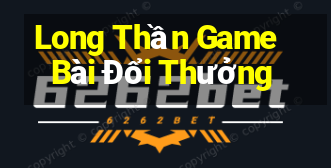 Long Thần Game Bài Đổi Thưởng