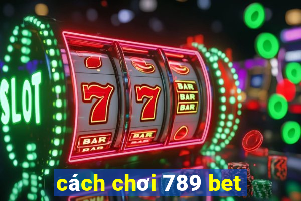 cách chơi 789 bet