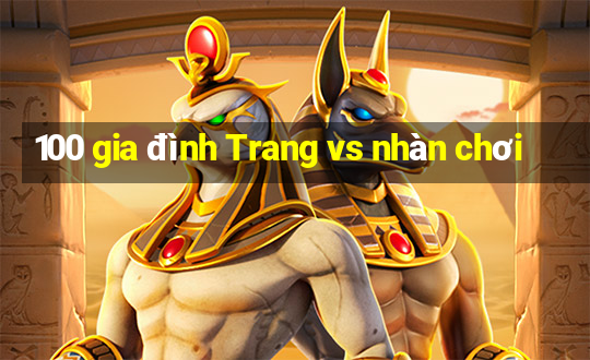 100 gia đình Trang vs nhàn chơi