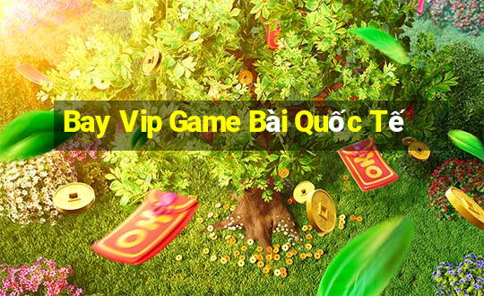 Bay Vip Game Bài Quốc Tế