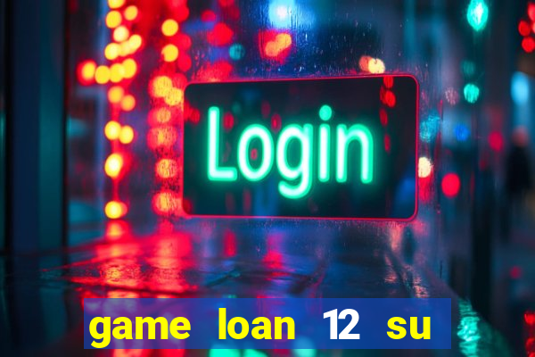 game loan 12 su quan apk