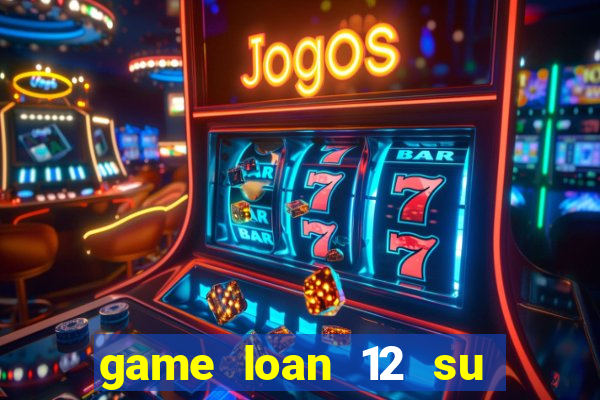 game loan 12 su quan apk