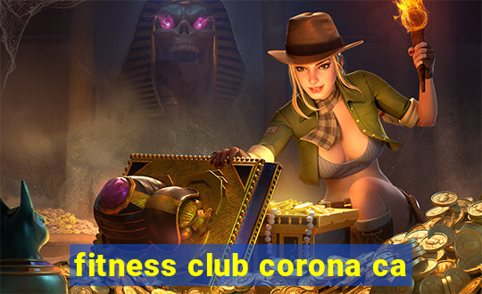 fitness club corona ca