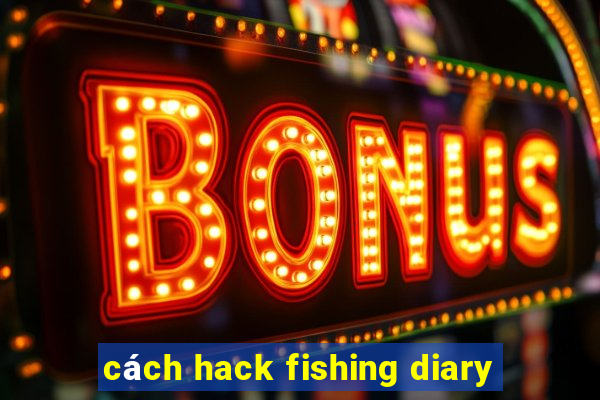 cách hack fishing diary