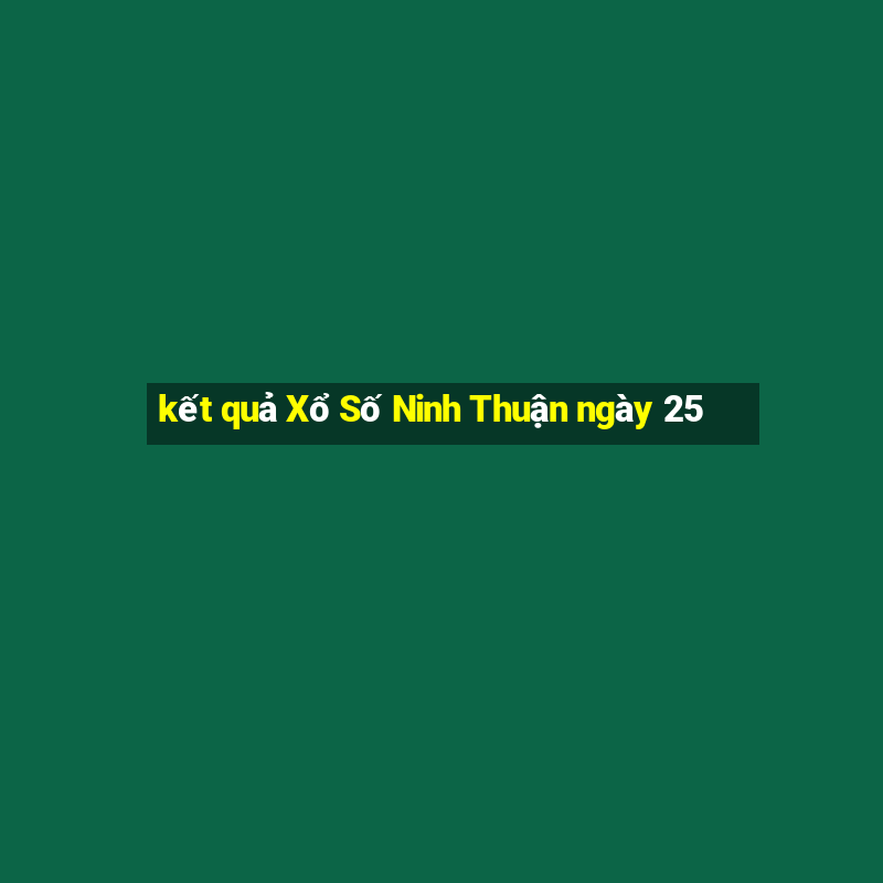 kết quả Xổ Số Ninh Thuận ngày 25