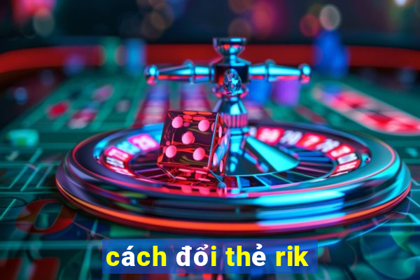 cách đổi thẻ rik