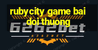 rubycity game bai doi thuong