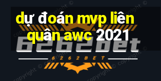 dự đoán mvp liên quân awc 2021