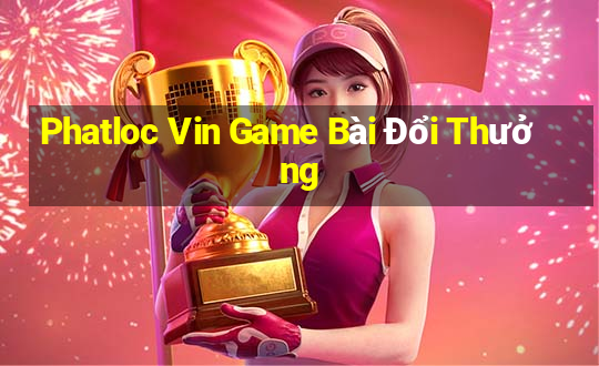 Phatloc Vin Game Bài Đổi Thưởng