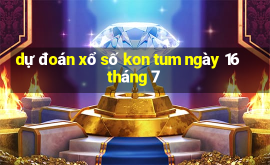 dự đoán xổ số kon tum ngày 16 tháng 7