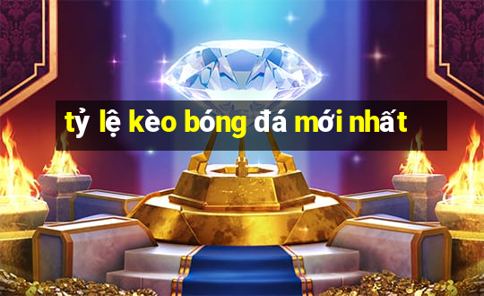 tỷ lệ kèo bóng đá mới nhất