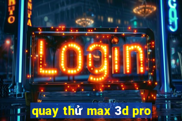 quay thử max 3d pro