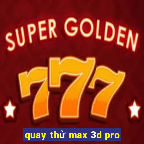 quay thử max 3d pro