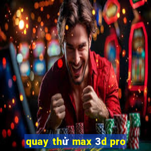 quay thử max 3d pro