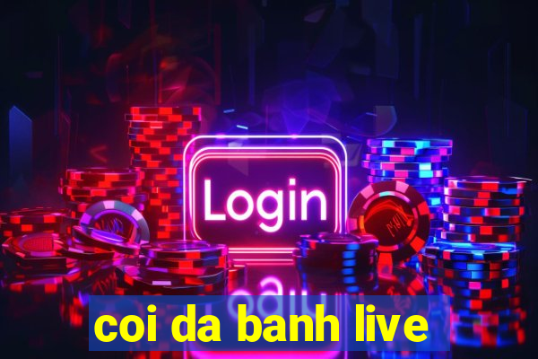 coi da banh live