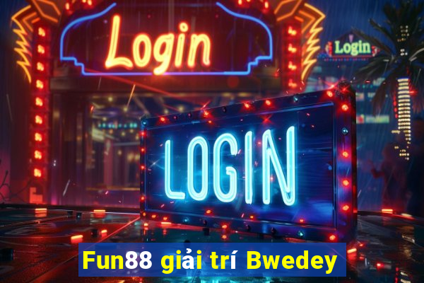 Fun88 giải trí Bwedey