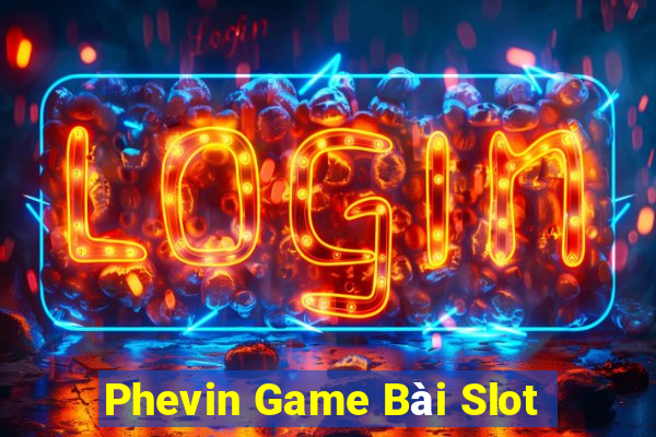 Phevin Game Bài Slot