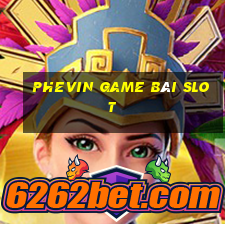 Phevin Game Bài Slot