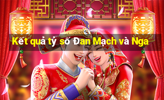 Kết quả tỷ số Đan Mạch và Nga