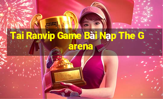 Tai Ranvip Game Bài Nạp The Garena