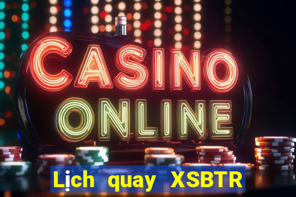 Lịch quay XSBTR ngày 19