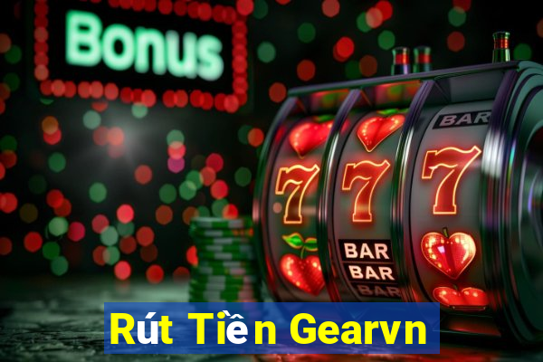 Rút Tiền Gearvn