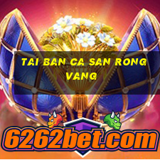 tai ban ca san rong vang