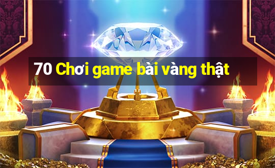 70 Chơi game bài vàng thật