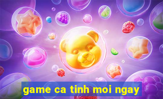 game ca tinh moi ngay