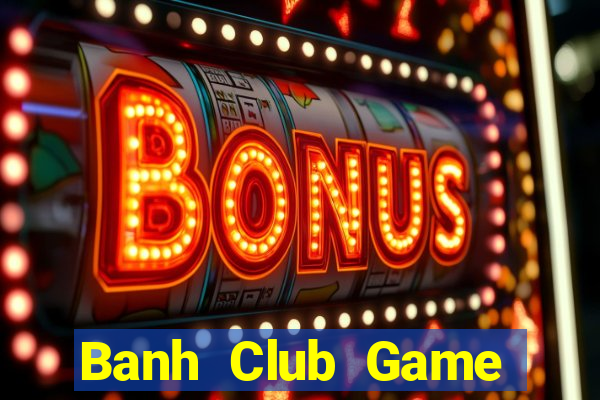 Banh Club Game Bài 3 Cây Đổi Thưởng