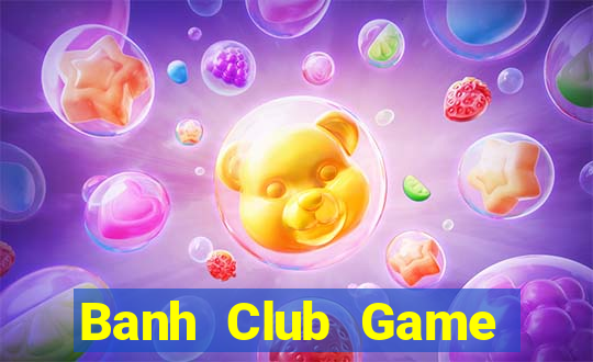 Banh Club Game Bài 3 Cây Đổi Thưởng