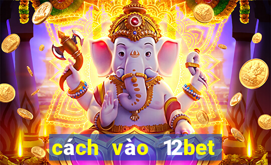 cách vào 12bet khi bị chặn