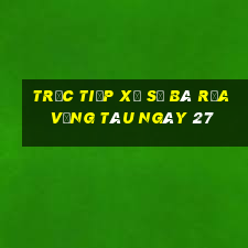 Trực tiếp Xổ Số Bà Rịa Vũng Tàu ngày 27