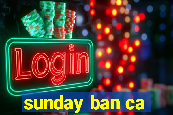 sunday ban ca