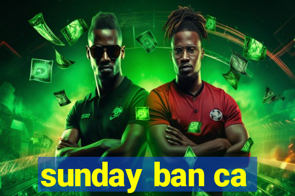 sunday ban ca