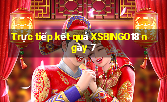 Trực tiếp kết quả XSBINGO18 ngày 7