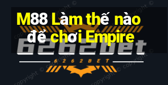 M88 Làm thế nào để chơi Empire