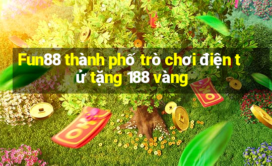 Fun88 thành phố trò chơi điện tử tặng 188 vàng