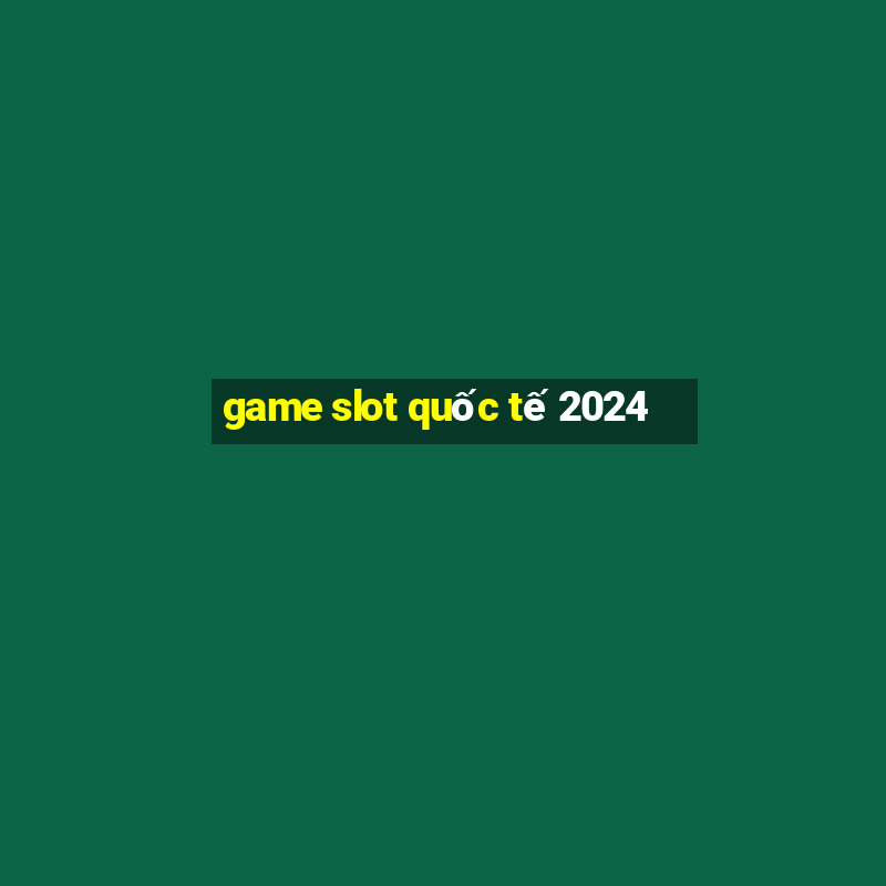 game slot quốc tế 2024