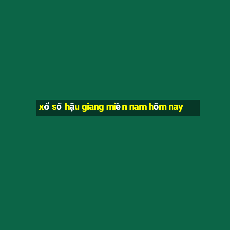 xổ số hậu giang miền nam hôm nay