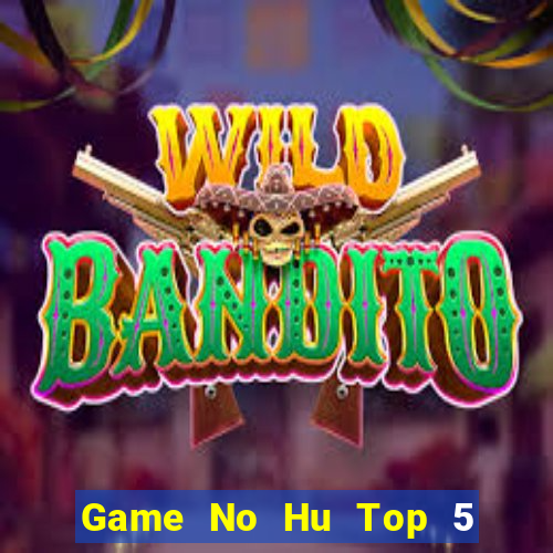 Game No Hu Top 5 Game Bài Đổi Thưởng Uy Tín 2024