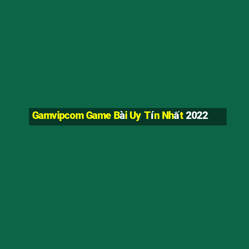 Gamvipcom Game Bài Uy Tín Nhất 2022